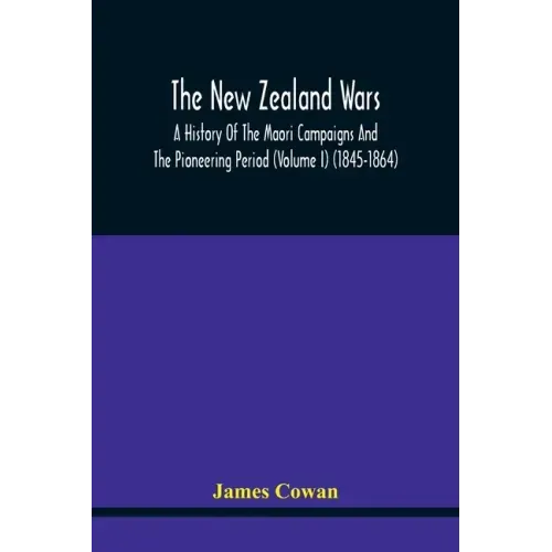 The New Zealand Wars, A History Of The Maori Campaigns And The Pioneering Period (Volume I) (1845-1864)