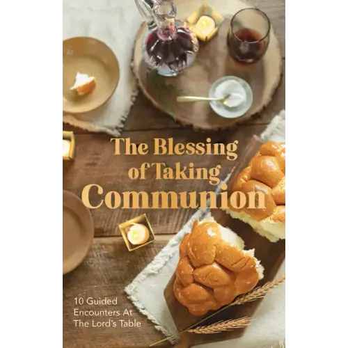 The Blessing of Taking Communion: 10 Guided Encounters at the Lord's Table