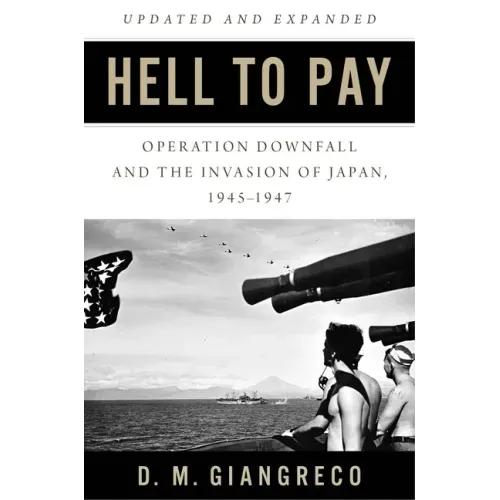 Hell to Pay: Operation Downfall and the Invasion of Japan, 1945-1947