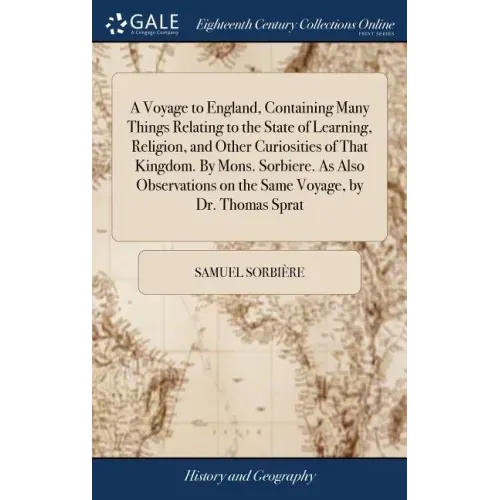 A Voyage to England, Containing Many Things Relating to the State of Learning, Religion, and Other Curiosities of That Kingdom. By Mons. Sorbiere. As