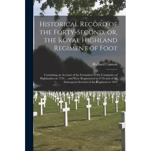 Historical Record of the Forty-second, or, the Royal Highland Regiment of Foot [microform]: Containing an Account of the Formation of Six Companies of