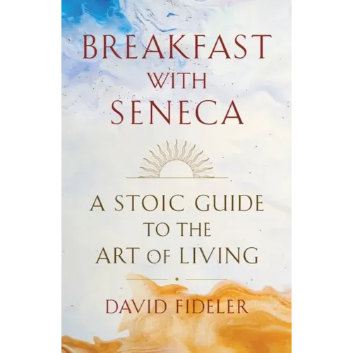 Breakfast with Seneca: A Stoic Guide to the Art of Living