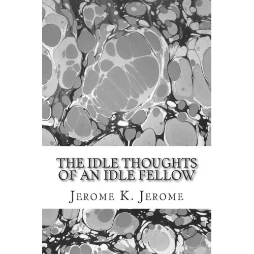 The Idle Thoughts Of An Idle Fellow: (Jerome K. Jerome Classics Collection)
