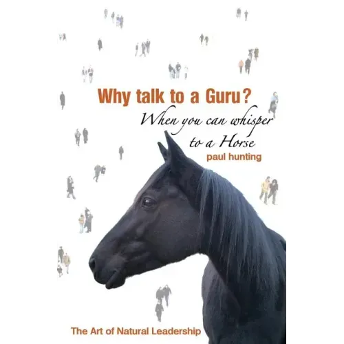 Art of Authentic Leadership. Why Talk to a Guru? When You Can Whisper to a Horse