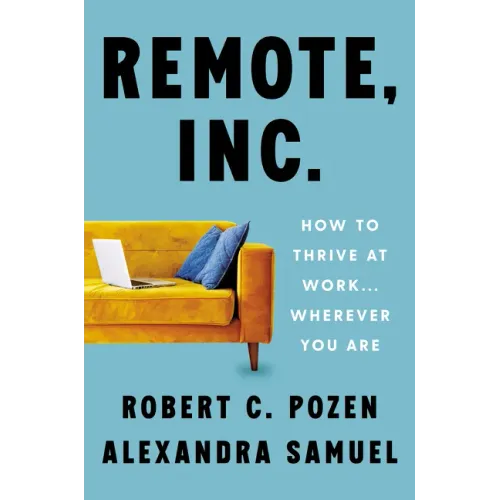 Remote, Inc.: How to Thrive at Work . . . Wherever You Are