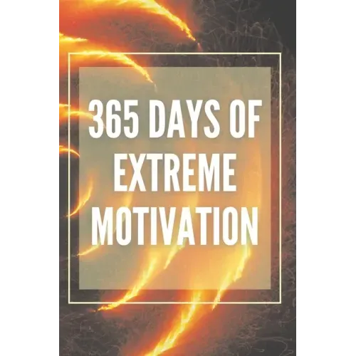 365 Days of Extreme Motivation: Powerful motivational book that will change your life to SUCCESS AND ABUNDANCE!