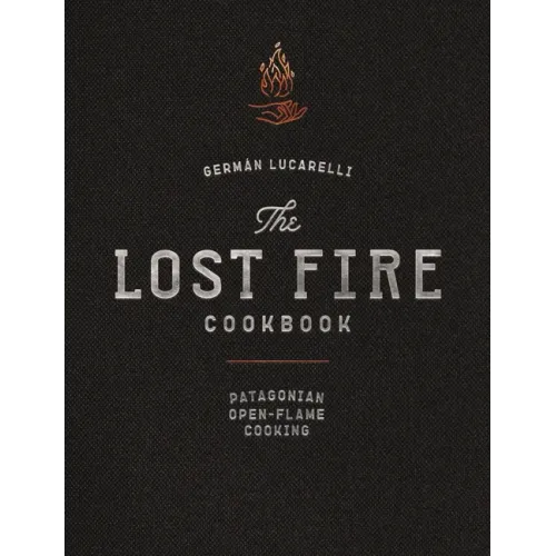 The Lost Fire Cookbook: Patagonian Open-Flame Cooking
