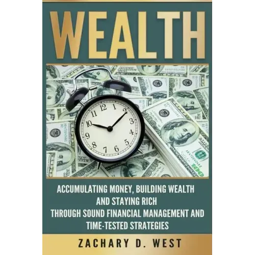 Wealth: Accumulating Money, Building Wealth and Staying Rich Through Sound Financial Management and Time-Tested Strategies