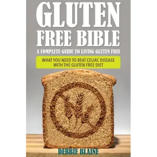 Gluten Free Bible: A Complete Guide to Living Gluten Free