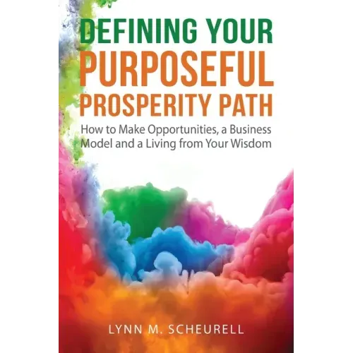 Defining Your Purposeful Prosperity Path: How to Make Opportunities, a Business Model and a Living from Your Wisdom