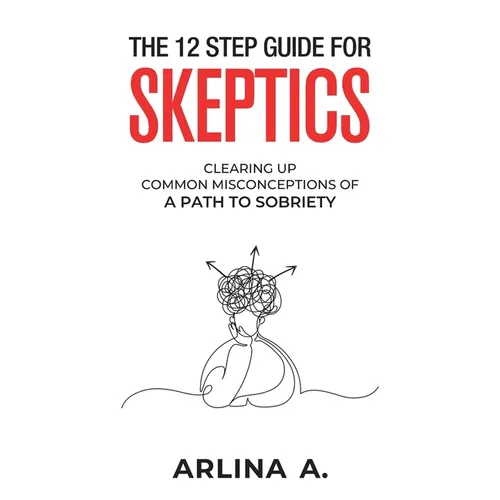 The 12 Step Guide For Skeptics: Clearing Up Common Misconceptions To A Path Of Sobriety