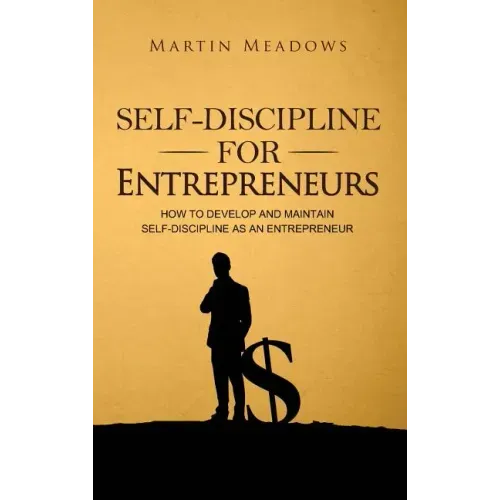 Self-Discipline for Entrepreneurs: How to Develop and Maintain Self-Discipline as an Entrepreneur