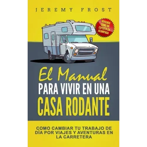 El Manual Para Vivir En Una Casa Rodante: Viviendo Como Un Experto En Acampada - Como Cambiar Tu Trabajo De Día Por Viajes Y Aventuras En La Carretera