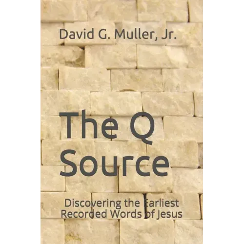 The Q Source: Discovering the Earliest Recorded Words of Jesus