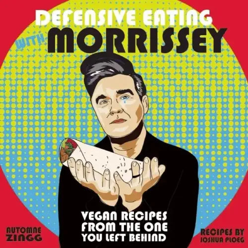 Defensive Eating with Morrissey: Vegan Recipes from the One You Left Behind: Vegan Recipes from the One You Left Behind
