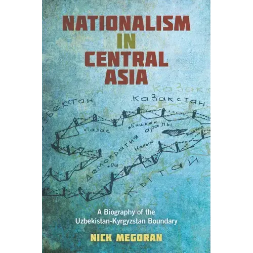 Nationalism in Central Asia: A Biography of the Uzbekistan-Kyrgyzstan Boundary