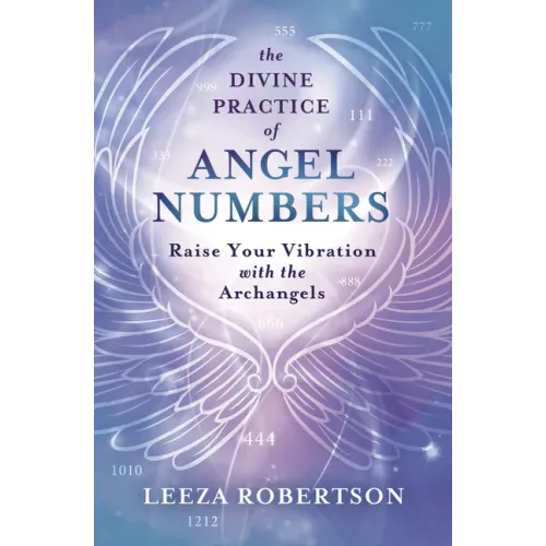 The Divine Practice of Angel Numbers: Raise Your Vibration with the Archangels