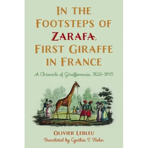 In the Footsteps of Zarafa, First Giraffe in France: A Chronicle of Giraffomania, 1826-1845