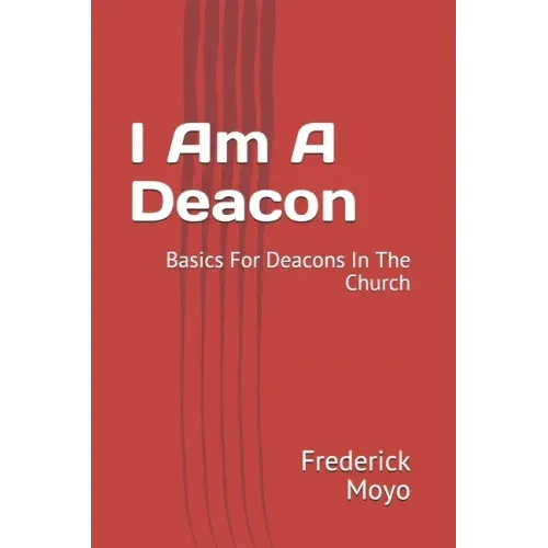 I Am A Deacon: Basics For Deacons In The Church