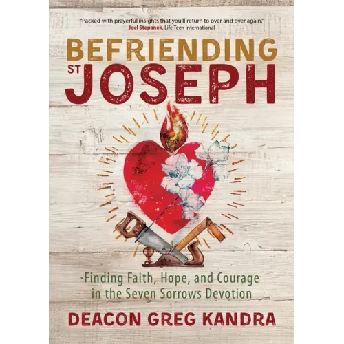 Befriending St. Joseph: Finding Faith, Hope, and Courage in the Seven Sorrows Devotion
