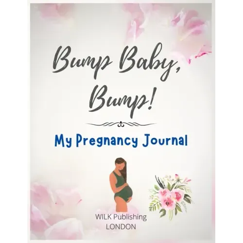Bump Baby, Bump! My Pregnancy Journal: Proudly Present This Charming And Lovingly Designed Book To Capture Every Precious Moment Of Your And Your Baby