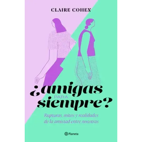 ¿Amigas Para Siempre?: Rupturas, Mitos Y Realidades de la Amistad Entre Nosotras