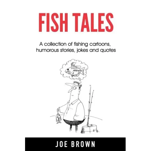 Fish Tales: A Collection of Fishing Cartoons, Humorous Stories, Jokes and Quotes