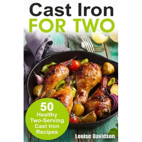 Cast Iron for Two: 50 Healthy Two-Serving Cast Iron Recipes