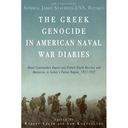 The Greek Genocide in American Naval War Diaries: Naval Commanders Report and Protest Death Marches and Massacres in Turkey's Pontus Region, 1921-1922