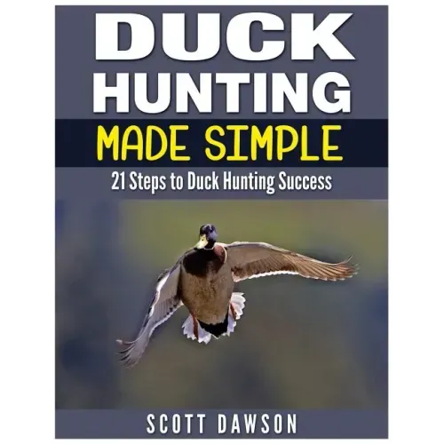 Duck Hunting Made Simple: 21 Steps to Duck Hunting Success