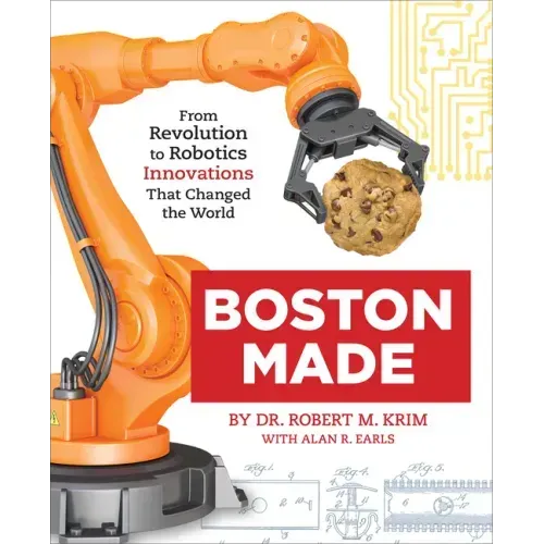 Boston Made: From Revolution to Robotics, Innovations That Changed the World