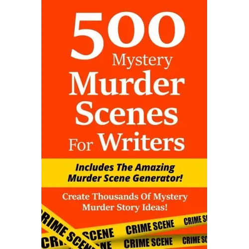 500 Mystery Murder Scenes For Writers: Includes The Amazing Murder Scene Generator! Create Thousands Of Mystery Murder Story Ideas!