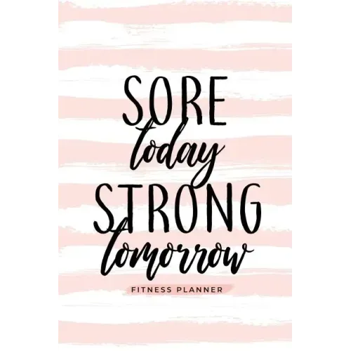Sore Today Strong Tomorrow Fitness Planner: Workout Log and Meal Planning Notebook to Track Nutrition, Diet, and Exercise - A Weight Loss Journal for