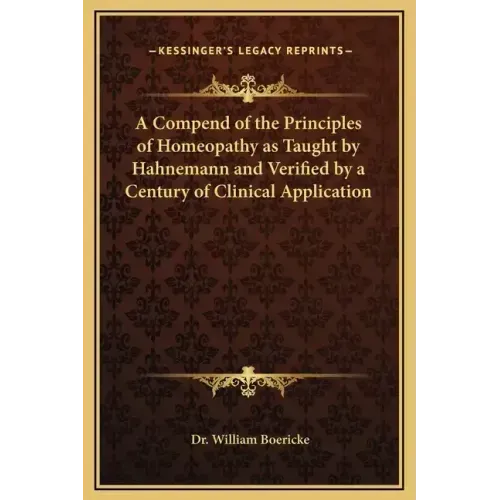 A Compend of the Principles of Homeopathy as Taught by Hahnemann and Verified by a Century of Clinical Application