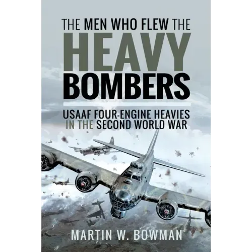 The Men Who Flew the Heavy Bombers: RAF and Usaaf Four-Engine Heavies in the Second World War