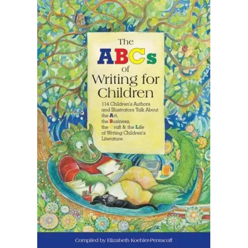 The ABCs of Writing for Children: 114 Children's Authors and Illustrators Talk about the Art, the Business, the Craft & the Life of Writing Children's
