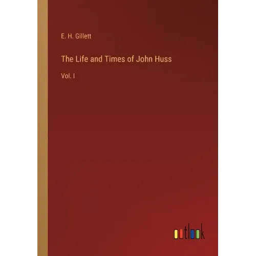 The Life and Times of John Huss: Vol. I