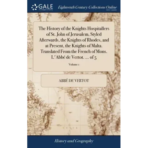 The History of the Knights Hospitallers of St. John of Jerusalem, Styled Afterwards, the Knights of Rhodes, and at Present, the Knights of Malta. Tran