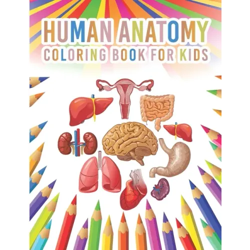 Human Anatomy Coloring Book For Kids: My First Human Body Parts And Human Anatomy Workbook Entertaining And Instructive Guide For Kids Ages 4, 5, 6, 7