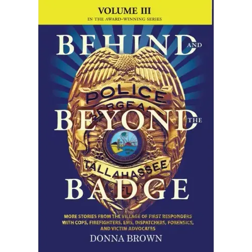 BEHIND AND BEYOND THE BADGE - Volume III: More Stories from the Village of First Responders with Cops, Firefighters, Ems, Dispatchers, Forensics, and