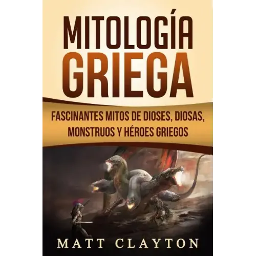 Mitología Griega: Fascinantes Mitos de Dioses, Diosas, Monstruos Y Héroes Griegos