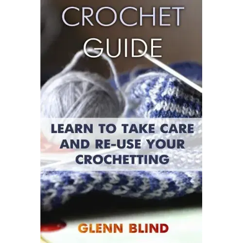 Crochet Guide: Learn to Take Care and Re-Use Your Crochetting: (Crochet Projects, Crochet Book)
