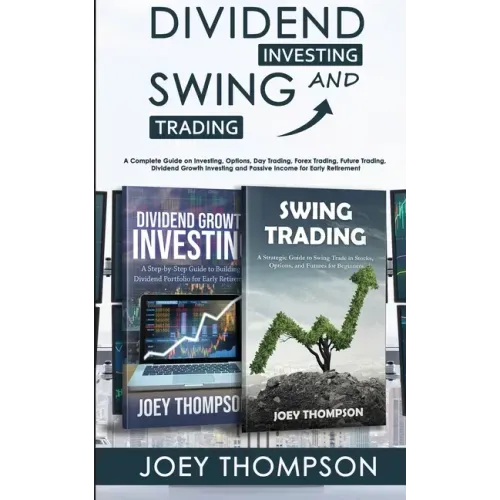 Dividend Investing & Swing Trading: A Complete Guide on Investing, Options, Day Trading, Forex Trading, Future Trading, Dividend Growth Investing and