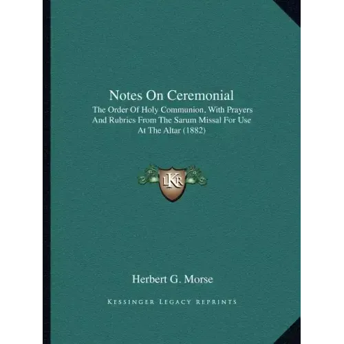 Notes On Ceremonial: The Order Of Holy Communion, With Prayers And Rubrics From The Sarum Missal For Use At The Altar (1882)