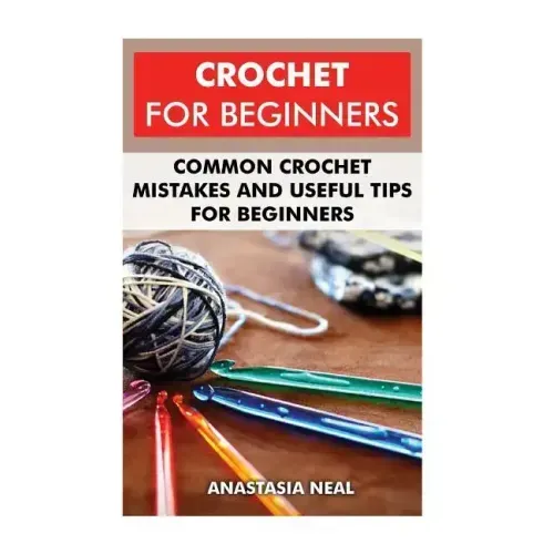 Crochet For Beginners: Common Crochet Mistakes and Useful Tips For Beginners