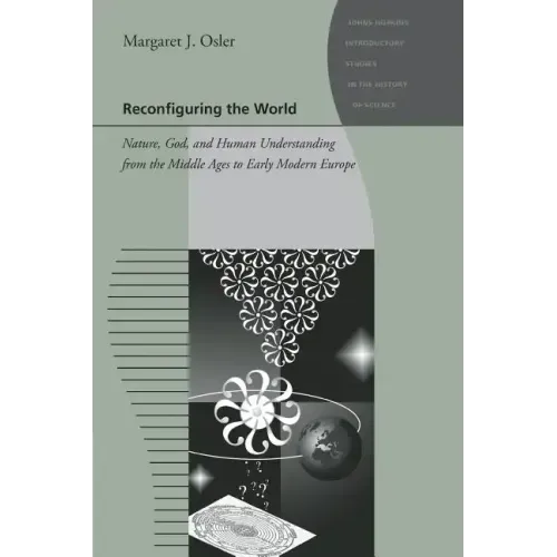Reconfiguring the World: Nature, God, and Human Understanding from the Middle Ages to Early Modern Europe