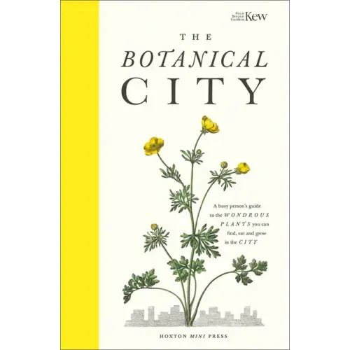 The Botanical City: A Busy Person's Guide to the Wondrous Plants to Find, Eat and Grow in the City