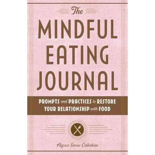 The Mindful Eating Journal: Prompts and Practices to Restore Your Relationship with Food