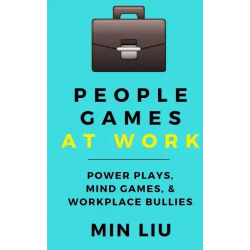 People Games At Work: Power Plays, Mind Games, & Workplace Bullies