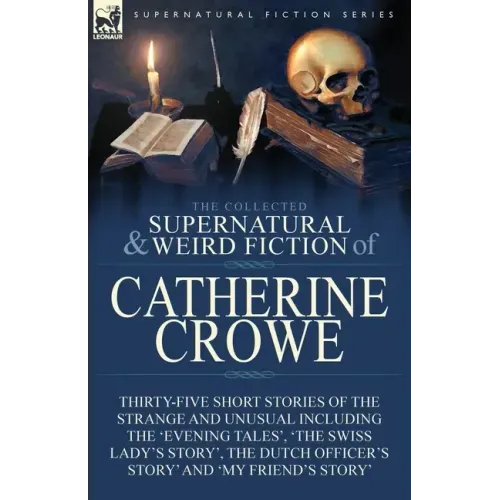 The Collected Supernatural and Weird Fiction of Catherine Crowe: Thirty-Five Short Stories of the Strange and Unusual Including the 'Evening Tales', '